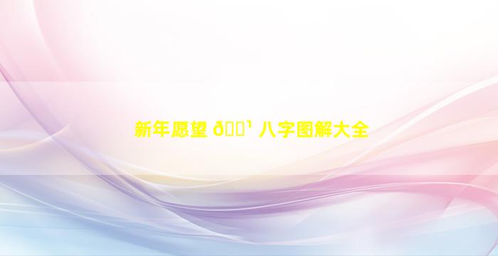 新年愿望 🌹 八字图解大全